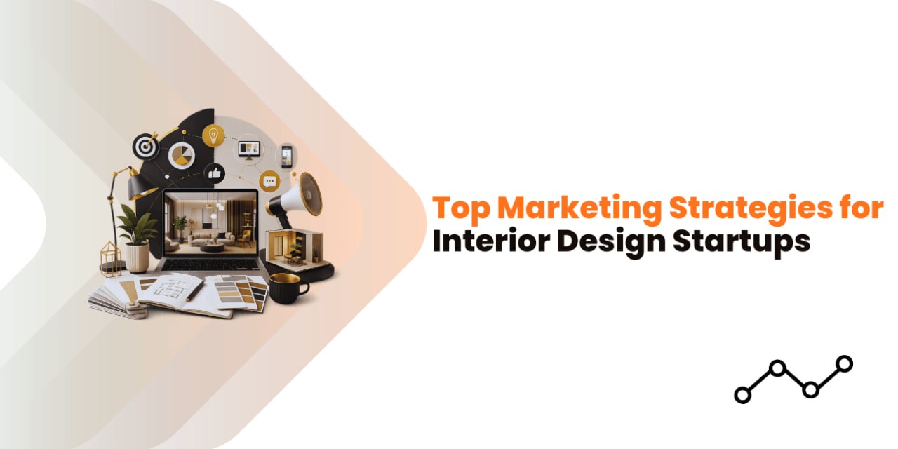 Top 13+ Marketing Strategies for Interior Design Startups
